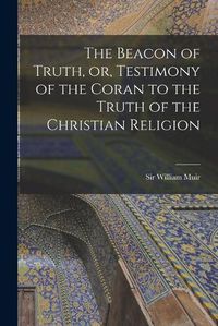 Cover image for The Beacon of Truth, or, Testimony of the Coran to the Truth of the Christian Religion