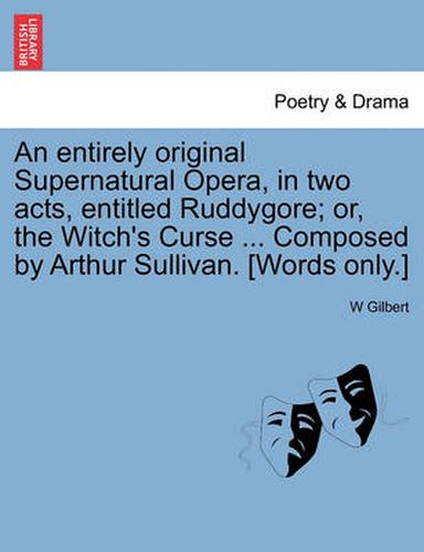 Cover image for An Entirely Original Supernatural Opera, in Two Acts, Entitled Ruddygore; Or, the Witch's Curse ... Composed by Arthur Sullivan. [words Only.]