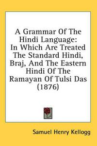 Cover image for A Grammar of the Hindi Language: In Which Are Treated the Standard Hindi, Braj, and the Eastern Hindi of the Ramayan of Tulsi Das (1876)