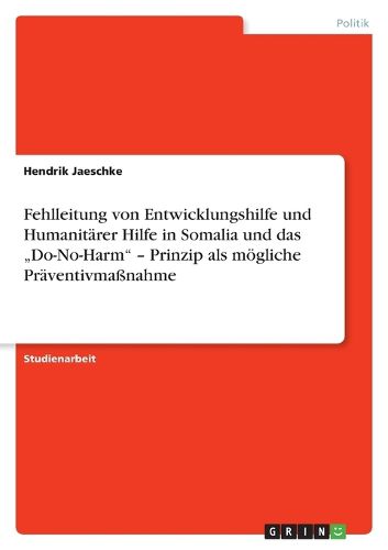 Cover image for Fehlleitung Von Entwicklungshilfe Und Humanitarer Hilfe in Somalia Und Das Do-No-Harm - Prinzip ALS Mogliche Praventivmassnahme