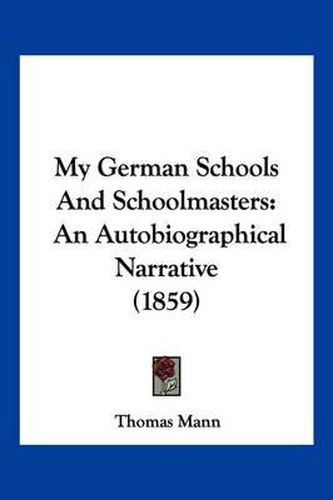Cover image for My German Schools and Schoolmasters: An Autobiographical Narrative (1859)