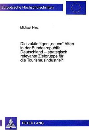 Die Zukuenftigen -Neuen- Alten in Der Bundesrepublik Deutschland - Strategisch Relevante Zielgruppe Fuer Die Tourismusindustrie?