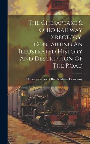 Cover image for The Chesapeake & Ohio Railway Directory, Containing An Illustrated History And Description Of The Road