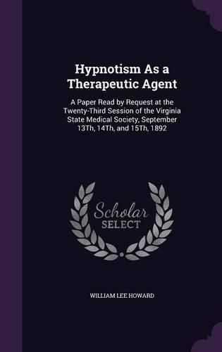 Hypnotism as a Therapeutic Agent: A Paper Read by Request at the Twenty-Third Session of the Virginia State Medical Society, September 13th, 14th, and 15th, 1892