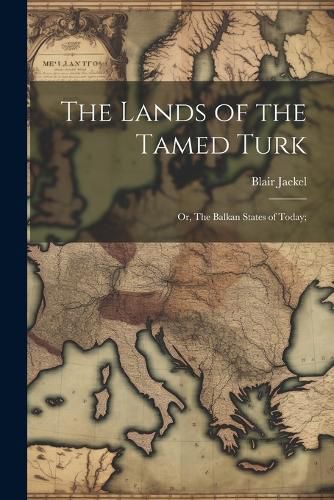 Cover image for The Lands of the Tamed Turk; or, The Balkan States of Today;