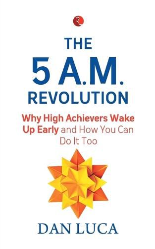 Cover image for The 5 A.M. Revolution: Why High Achievers Wake Up Early and How You Can Do It, Too