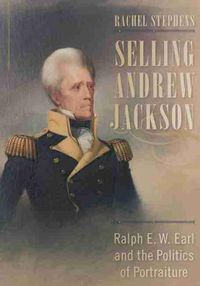 Cover image for Selling Andrew Jackson: Ralph E. W. Earl and the Politics of Portraiture