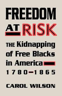Cover image for Freedom at Risk: The Kidnapping of Free Blacks in America, 1780-1865