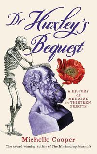 Cover image for Dr Huxley's Bequest: A History of Medicine in Thirteen Objects