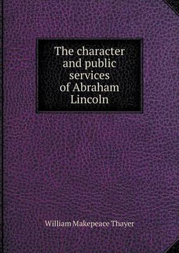 Cover image for The character and public services of Abraham Lincoln