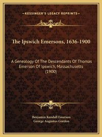 Cover image for The Ipswich Emersons, 1636-1900: A Genealogy of the Descendants of Thomas Emerson of Ipswich, Massachusetts (1900)