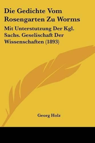 Cover image for Die Gedichte Vom Rosengarten Zu Worms: Mit Unterstutzung Der Kgl. Sachs. Geselischaft Der Wissenschaften (1893)