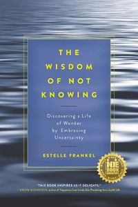 Cover image for The Wisdom of Not Knowing: Discovering a Life of Wonder by Embracing Uncertainty