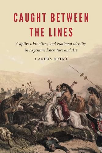 Caught between the Lines: Captives, Frontiers, and National Identity in Argentine Literature and Art