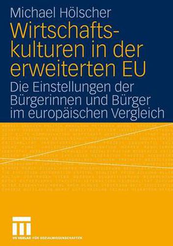 Wirtschaftskulturen in Der Erweiterten Eu: Die Einstellungen Der Burgerinnen Und Burger Im Europaischen Vergleich