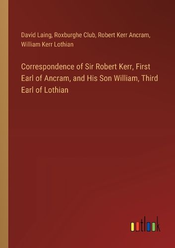 Cover image for Correspondence of Sir Robert Kerr, First Earl of Ancram, and His Son William, Third Earl of Lothian