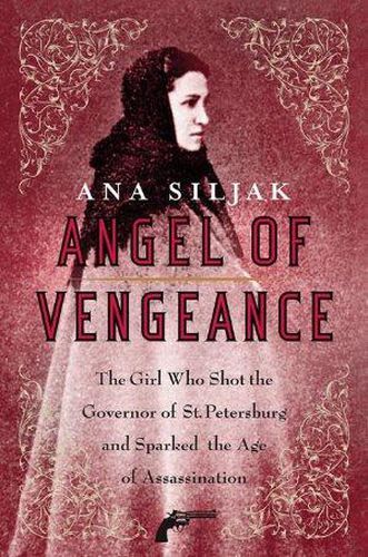 Cover image for Angel of Vengeance: The Girl Who Shot the Governor of St. Petersburg and Sparked the Age of Assassination