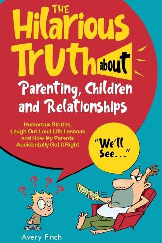 Cover image for The Hilarious Truth about Parenting, Children and Relationships Humorous Stories, Laugh Out Loud Life Lessons and How My Parents Accidentally Got it Right