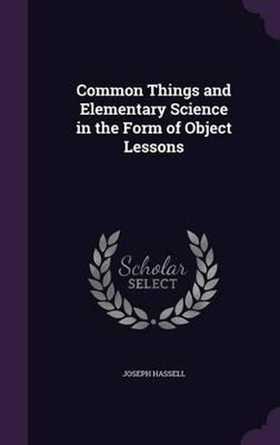 Cover image for Common Things and Elementary Science in the Form of Object Lessons