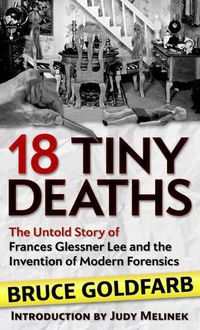 Cover image for 18 Tiny Deaths: The Untold Story of Frances Glessner Lee and the Invention of Modern Forensics