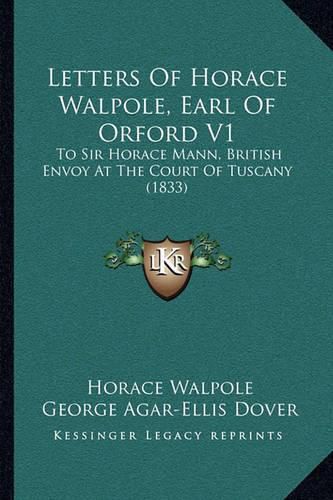 Letters of Horace Walpole, Earl of Orford V1: To Sir Horace Mann, British Envoy at the Court of Tuscany (1833)