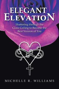 Cover image for Elegant Elevation: Shattering Through the Glass Ceiling to Become the Best Version of You