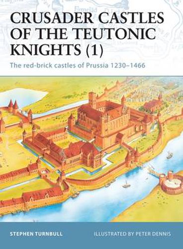 Crusader Castles of the Teutonic Knights (1): The red-brick castles of Prussia 1230-1466