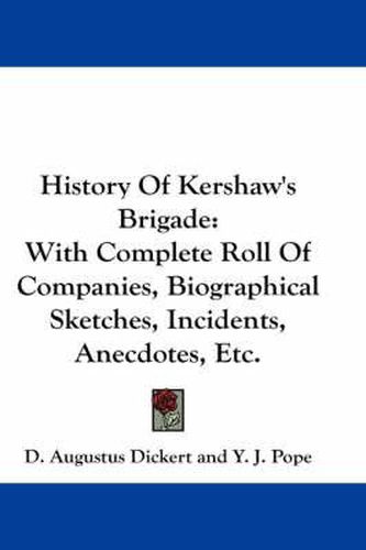 Cover image for History of Kershaw's Brigade: With Complete Roll of Companies, Biographical Sketches, Incidents, Anecdotes, Etc.