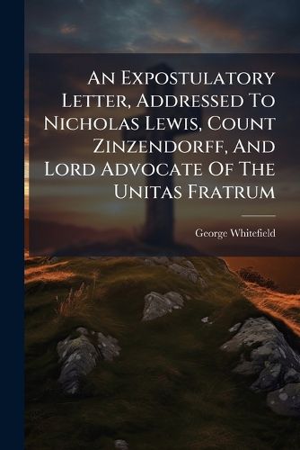 Cover image for An Expostulatory Letter, Addressed to Nicholas Lewis, Count Zinzendorff, and Lord Advocate of the Unitas Fratrum