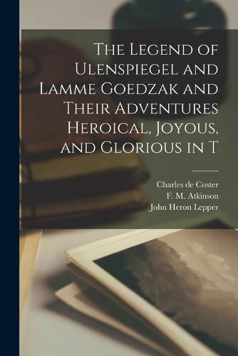 The Legend of Ulenspiegel and Lamme Goedzak and Their Adventures Heroical, Joyous, and Glorious in T