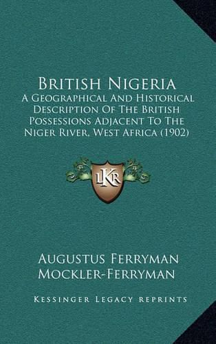 Cover image for British Nigeria: A Geographical and Historical Description of the British Possessions Adjacent to the Niger River, West Africa (1902)