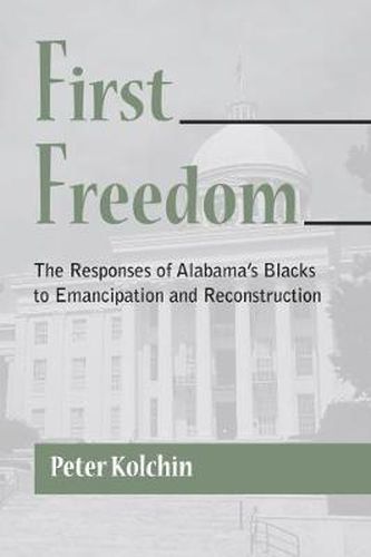Cover image for First Freedom: The Responses of Alabama's Blacks to Emancipation and Reconstruction