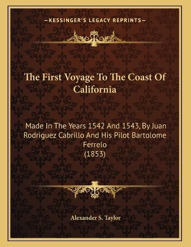 Cover image for The First Voyage to the Coast of California: Made in the Years 1542 and 1543, by Juan Rodriguez Cabrillo and His Pilot Bartolome Ferrelo (1853