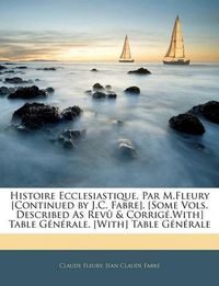 Cover image for Histoire Ecclesiastique, Par M.Fleury [Continued by J.C. Fabre]. [Some Vols. Described as REV & Corrig.With] Table Gnrale. [With] Table Gnrale