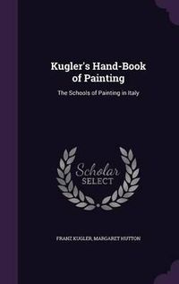 Cover image for Kugler's Hand-Book of Painting: The Schools of Painting in Italy