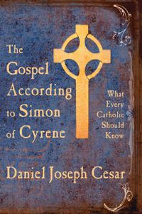 Cover image for The Gospel According to Simon of Cyrene: What Every Catholic Should Know