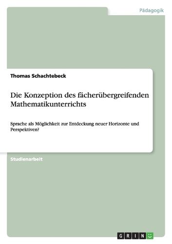 Cover image for Die Konzeption des facherubergreifenden Mathematikunterrichts: Sprache als Moeglichkeit zur Entdeckung neuer Horizonte und Perspektiven?