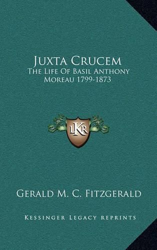 Juxta Crucem: The Life of Basil Anthony Moreau 1799-1873