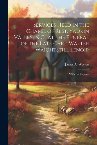 Services Held in the Chapel of Rest, Yadkin Valley, N.C., at the Funeral of the Late Capt. Walter Waightstill Lenoir