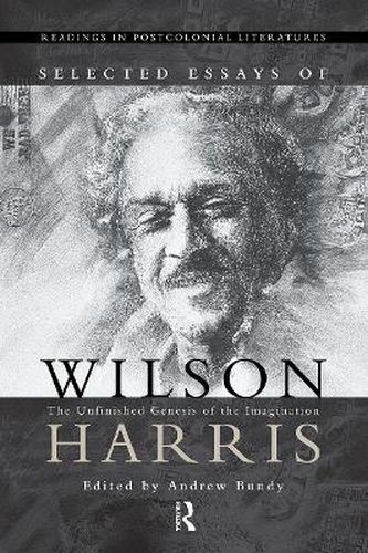 Cover image for Selected Essays of Wilson Harris: The Unfinished Genesis of the Imagination Expeditions into cross-culturality; into the labyrinth of the family of mankmd, creation and creature; into space, psyche and time