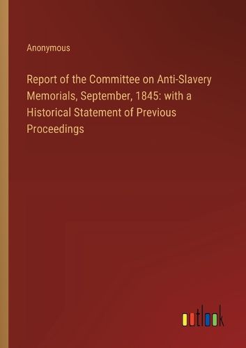 Report of the Committee on Anti-Slavery Memorials, September, 1845