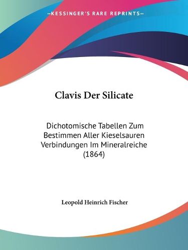 Clavis Der Silicate: Dichotomische Tabellen Zum Bestimmen Aller Kieselsauren Verbindungen Im Mineralreiche (1864)