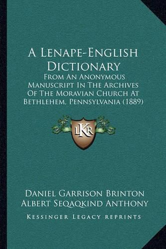 A Lenape-English Dictionary: From an Anonymous Manuscript in the Archives of the Moravian Church at Bethlehem, Pennsylvania (1889)