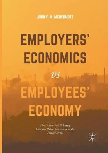 Employers' Economics versus Employees' Economy: How Adam Smith's Legacy Obscures Public Investment in the Private Sector