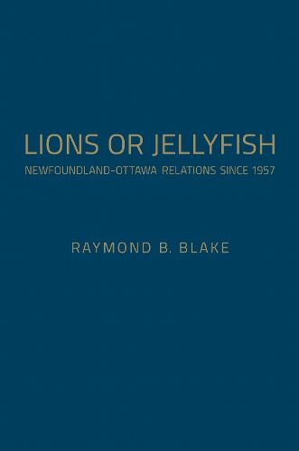 Cover image for Lions or Jellyfish: Newfoundland-Ottawa Relations since 1957