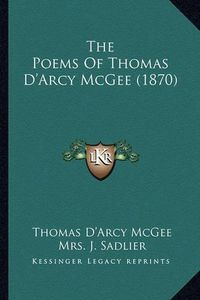 Cover image for The Poems of Thomas D'Arcy McGee (1870) the Poems of Thomas D'Arcy McGee (1870)