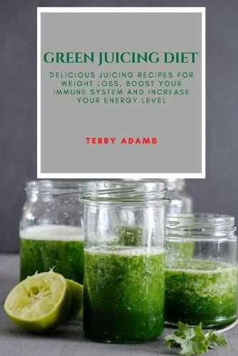 Cover image for Green Juicing Diet: Delicious Juicing Recipes for Weight Loss, Boost Your Immune System and Increase Your Energy Level