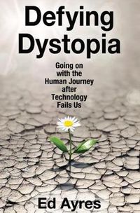 Cover image for Defying Dystopia: Going on with the Human Journey after Technology Fails Us