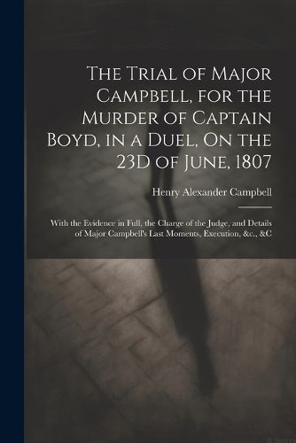 Cover image for The Trial of Major Campbell, for the Murder of Captain Boyd, in a Duel, On the 23D of June, 1807