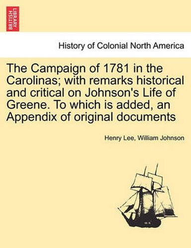 Cover image for The Campaign of 1781 in the Carolinas; with remarks historical and critical on Johnson's Life of Greene. To which is added, an Appendix of original documents